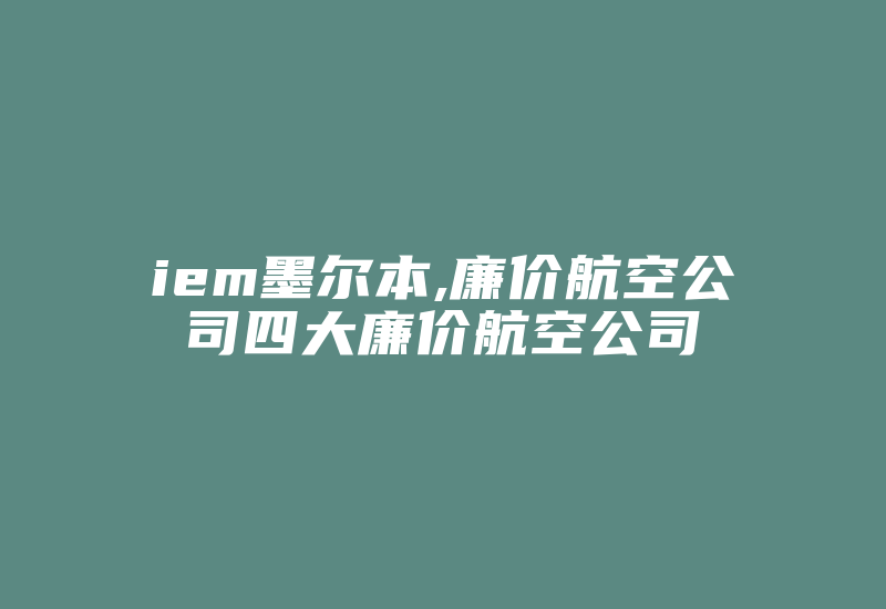 iem墨尔本,廉价航空公司四大廉价航空公司-国际网络专线