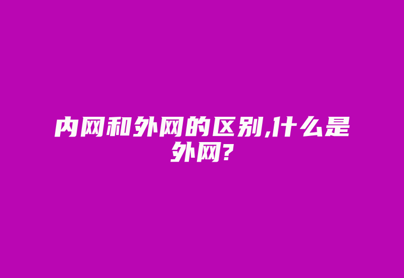 内网和外网的区别,什么是外网?-国际网络专线