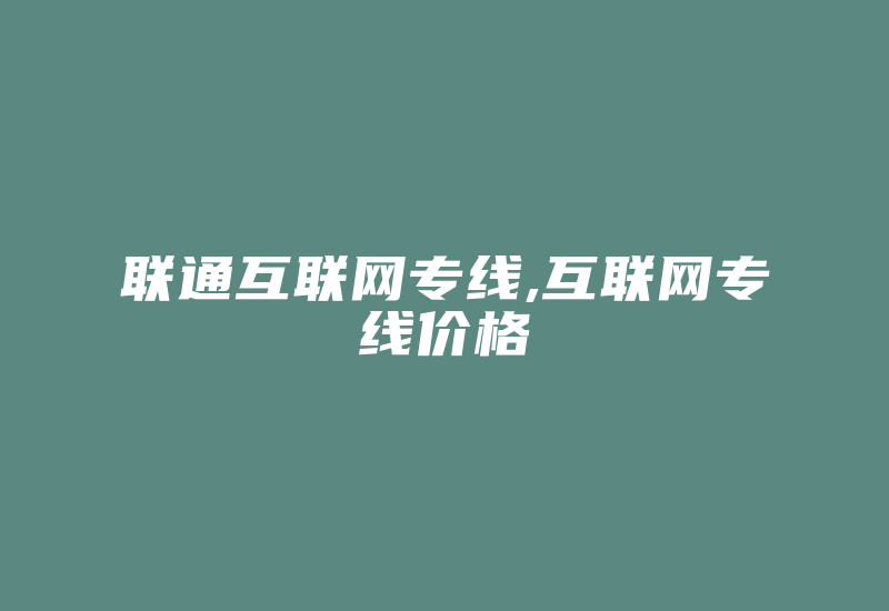 联通互联网专线,互联网专线价格-国际网络专线