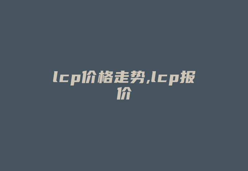 lcp价格走势,lcp报价-国际网络专线