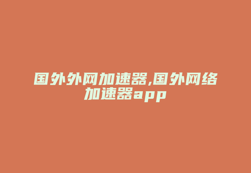 国外外网加速器,国外网络加速器app-国际网络专线